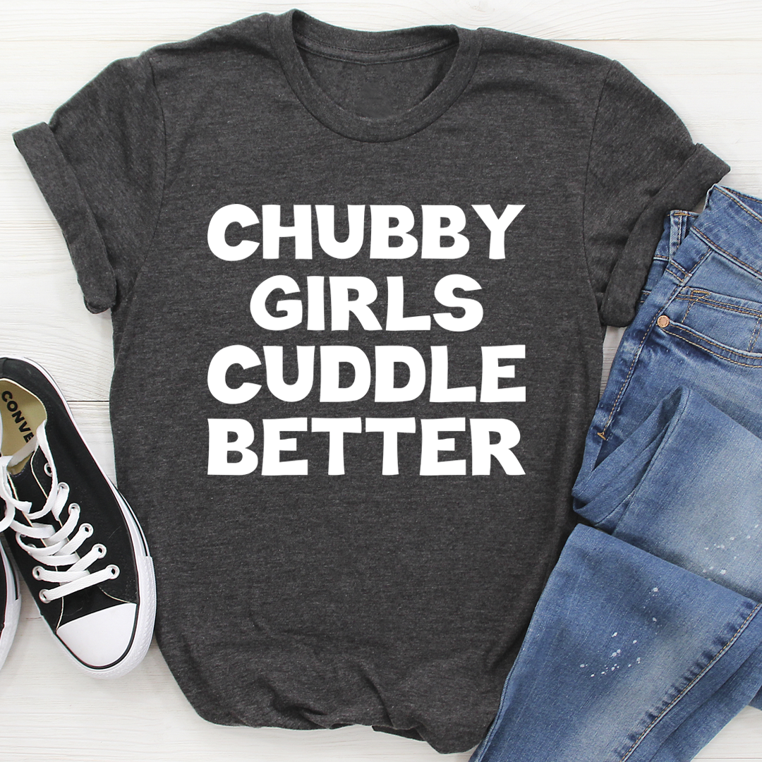 Chubby Girls Cuddle Better T-Shirt